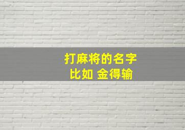 打麻将的名字 比如 金得输